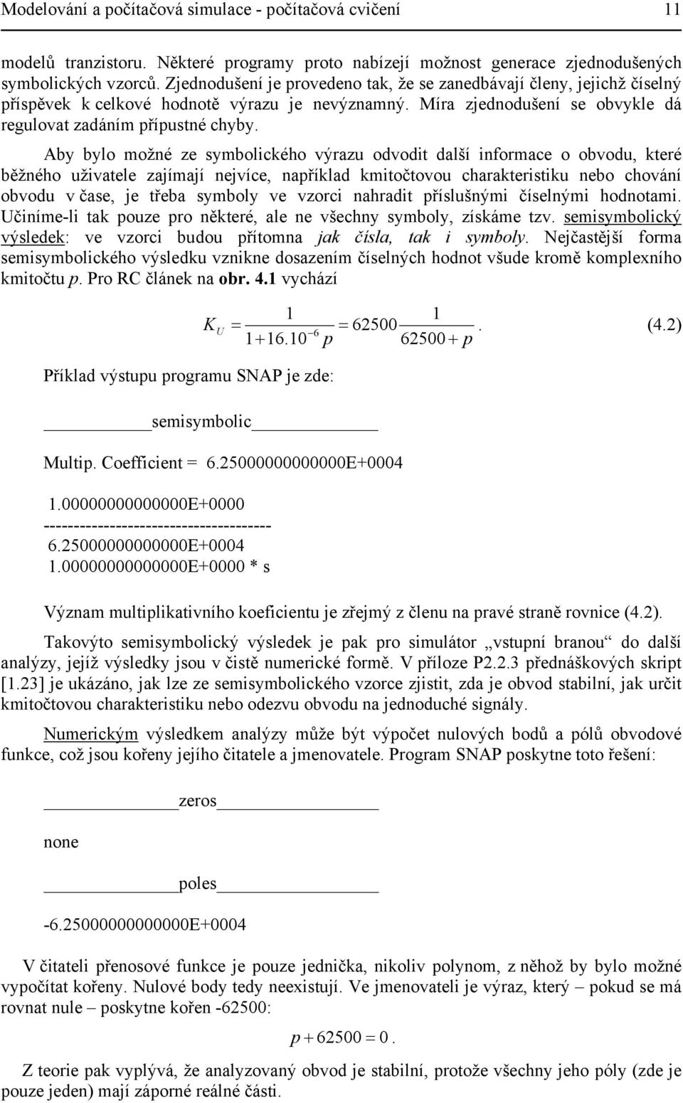 Aby bylo možné ze symbolického výrazu odvodit další informace o obvodu, které běžného uživatele zajímají nejvíce, například kmitočtovou charakteristiku nebo chování obvodu v čase, je třeba symboly ve