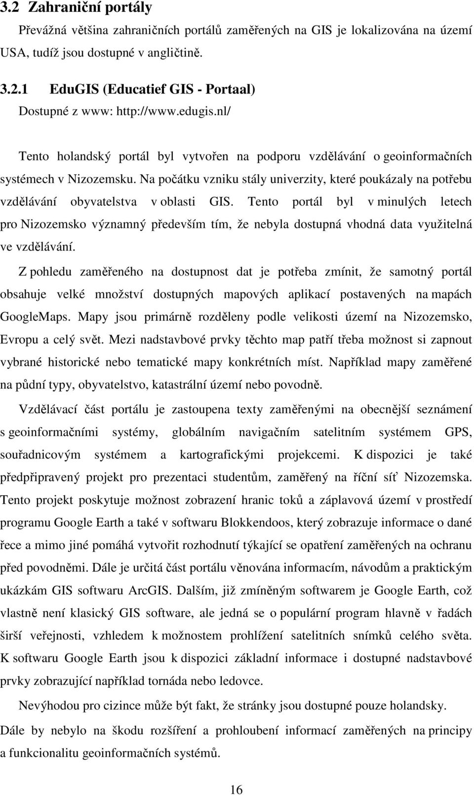 Na počátku vzniku stály univerzity, které poukázaly na potřebu vzdělávání obyvatelstva v oblasti GIS.