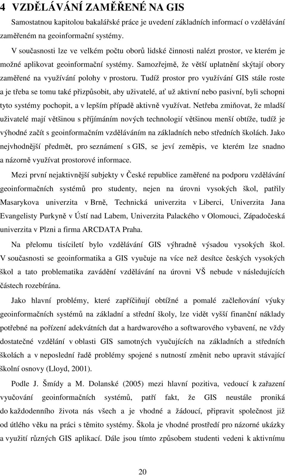 Samozřejmě, že větší uplatnění skýtají obory zaměřené na využívání polohy v prostoru.