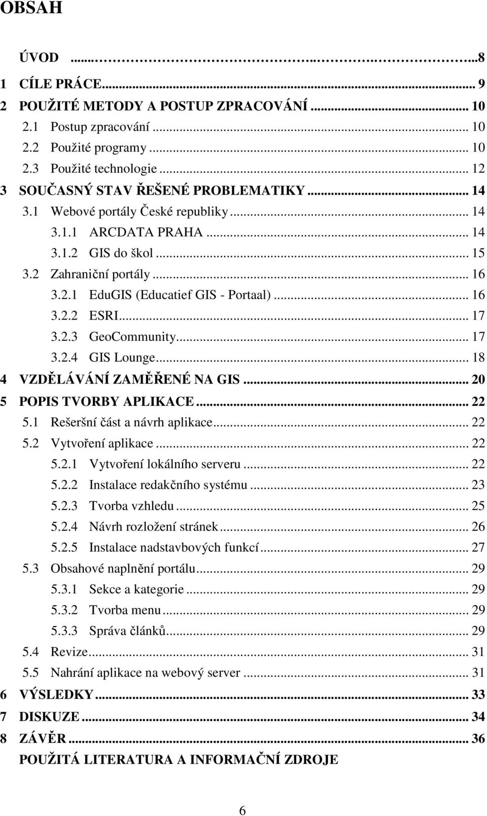 .. 16 3.2.2 ESRI... 17 3.2.3 GeoCommunity... 17 3.2.4 GIS Lounge... 18 4 VZDĚLÁVÁNÍ ZAMĚŘENÉ NA GIS... 20 5 POPIS TVORBY APLIKACE... 22 5.1 Rešeršní část a návrh aplikace... 22 5.2 Vytvoření aplikace.