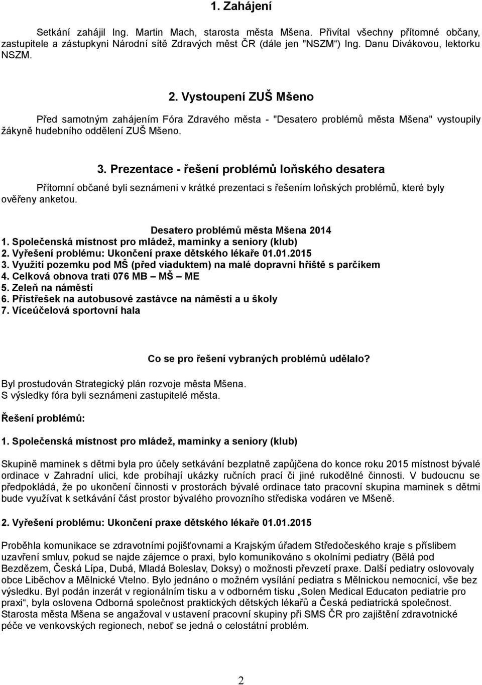 Prezentace - řešení problémů loňského desatera Přítomní občané byli seznámeni v krátké prezentaci s řešením loňských problémů, které byly ověřeny anketou. Desatero problémů města Mšena 0.