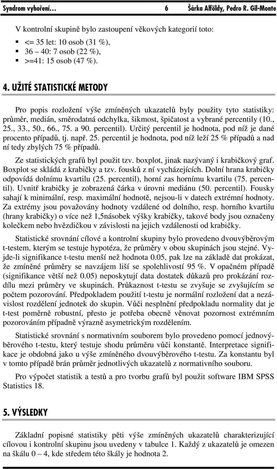 UŽITÉ STATISTICKÉ METODY Pro popis rozložení výše zmíněných ukazatelů byly použity tyto statistiky: průměr, medián, směrodatná odchylka, šikmost, špičatost a vybrané percentily (10., 25., 33., 50.