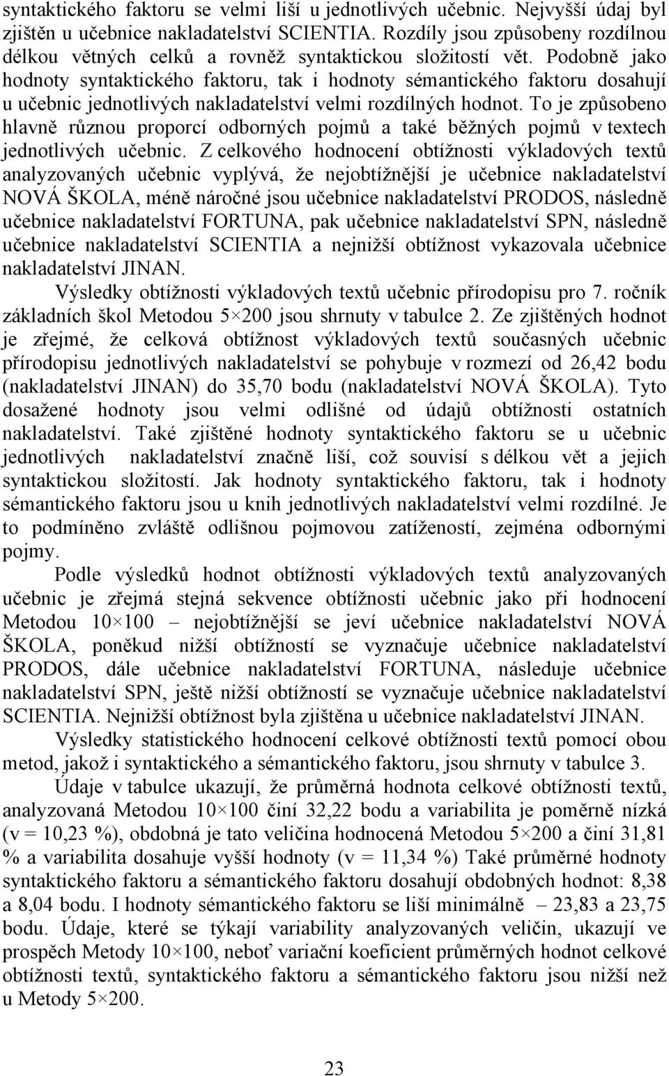 Podobně jako hodnoty syntaktického faktoru, tak i hodnoty sémantického faktoru dosahují u učebnic jednotlivých nakladatelství velmi rozdílných hodnot.