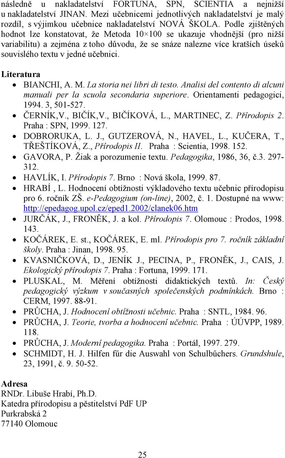 Literatura BIANCHI, A. M. La storia nei libri di testo. Analisi del contento di alcuni manuali per la scuola secondaria superiore. Orientamenti pedagogici, 1994. 3, 501-527. ČERNÍK,V., BIČÍK,V.
