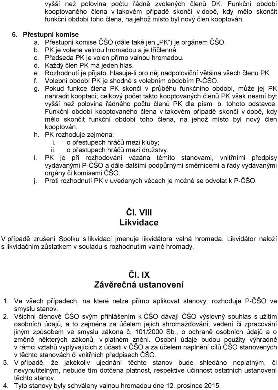 Přestupní komise ČŠO (dále také jen PK ) je orgánem ČŠO. b. PK je volena valnou hromadou a je tříčlenná. c. Předseda PK je volen přímo valnou hromadou. d. Každý člen PK má jeden hlas. e.