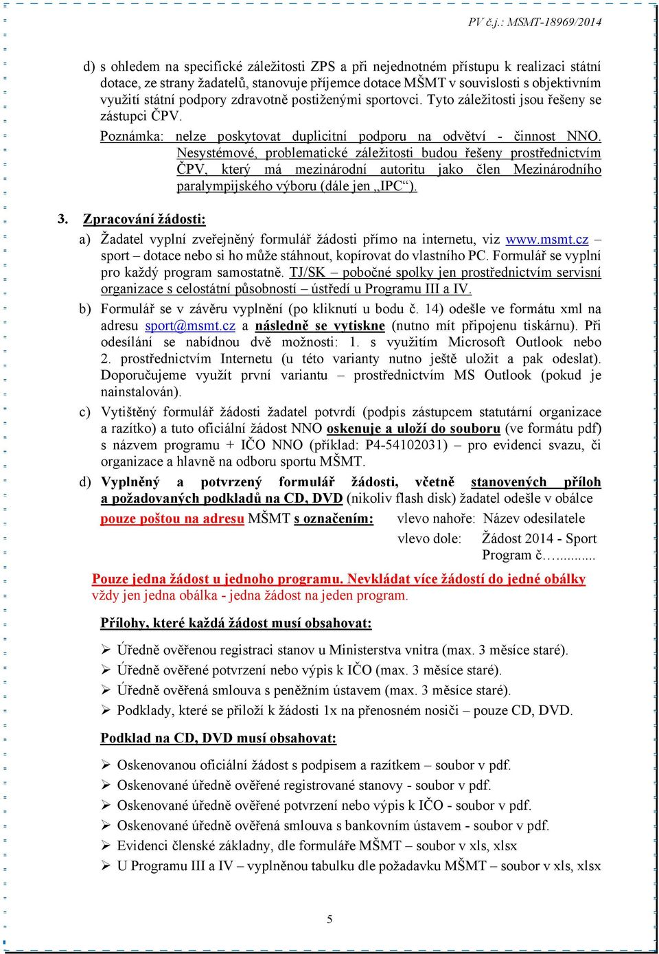 Nesystémové, problematické záležitosti budou řešeny prostřednictvím ČPV, který má mezinárodní autoritu jako člen Mezinárodního paralympijského výboru (dále jen IPC ). 3.