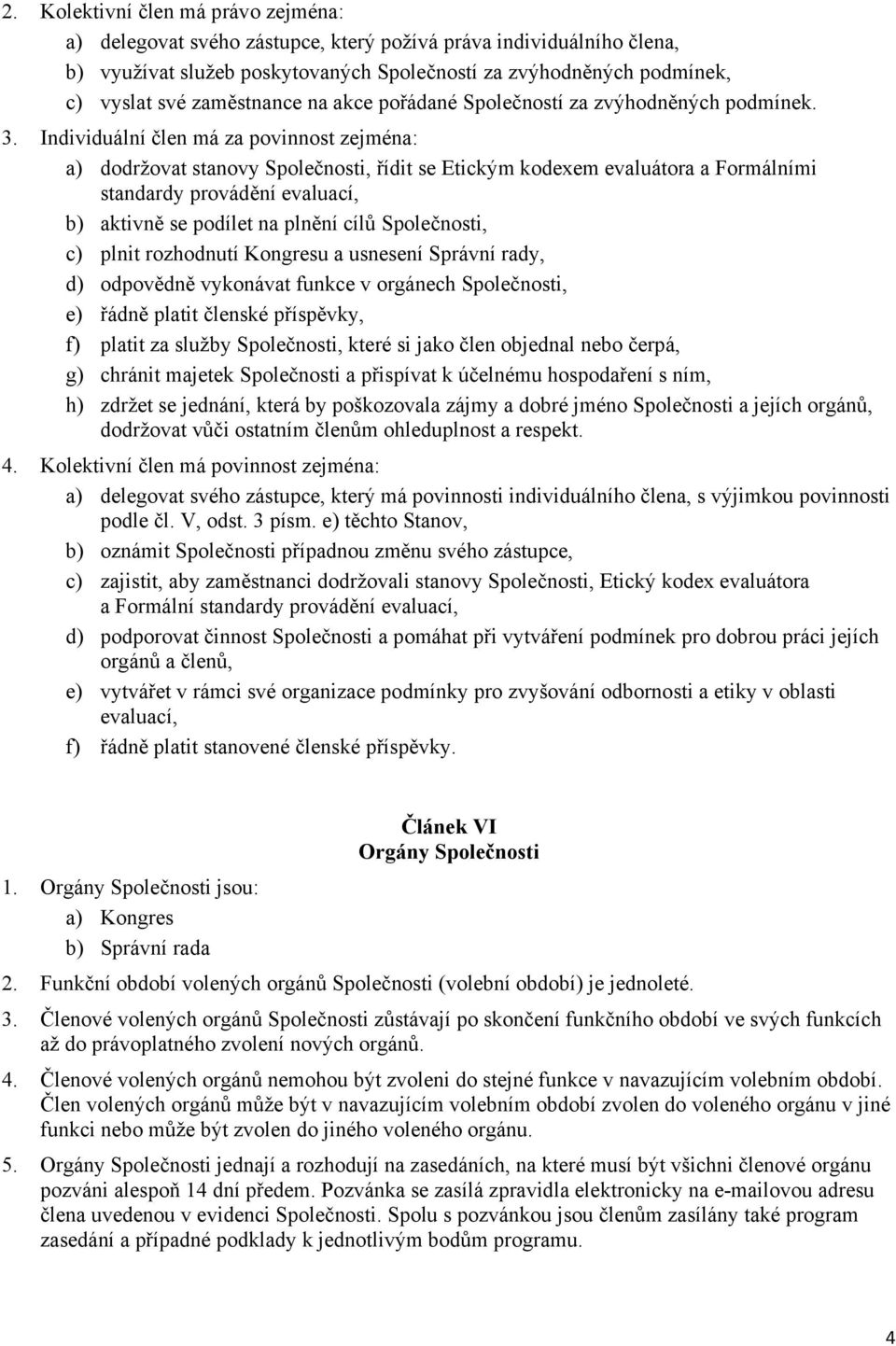 Individuální člen má za povinnost zejména: a) dodržovat stanovy Společnosti, řídit se Etickým kodexem evaluátora a Formálními standardy provádění evaluací, b) aktivně se podílet na plnění cílů