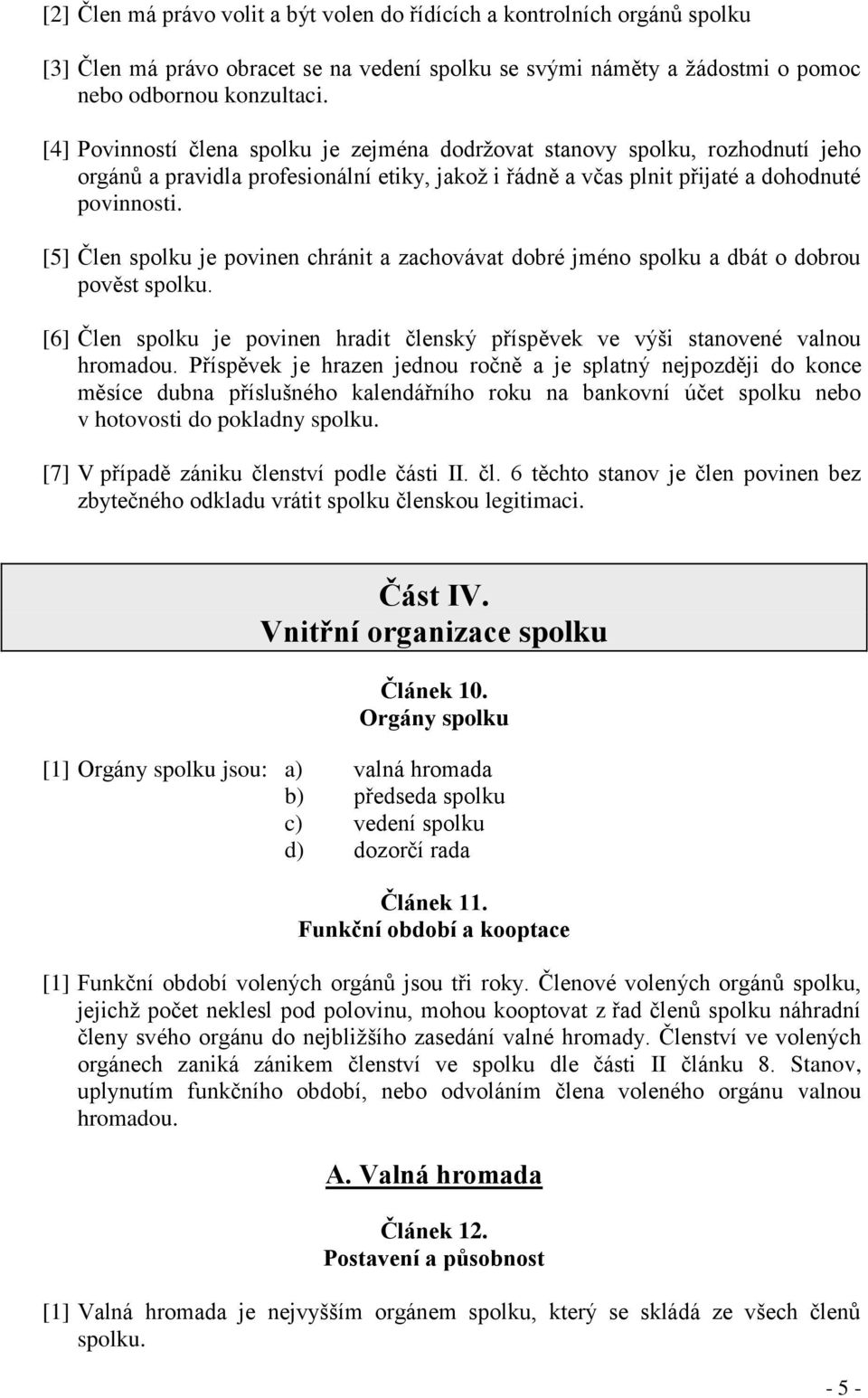 [5] Člen spolku je povinen chránit a zachovávat dobré jméno spolku a dbát o dobrou pověst spolku. [6] Člen spolku je povinen hradit členský příspěvek ve výši stanovené valnou hromadou.