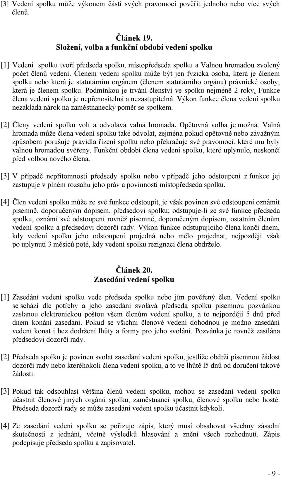 Členem vedení spolku může být jen fyzická osoba, která je členem spolku nebo která je statutárním orgánem (členem statutárního orgánu) právnické osoby, která je členem spolku.