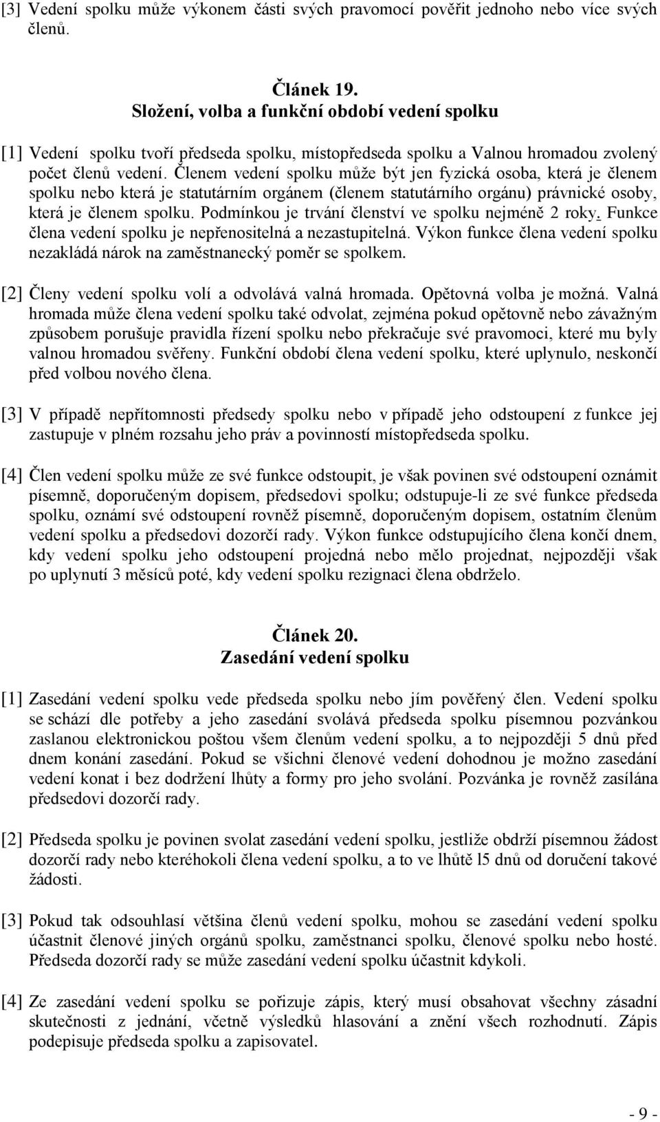 Členem vedení spolku může být jen fyzická osoba, která je členem spolku nebo která je statutárním orgánem (členem statutárního orgánu) právnické osoby, která je členem spolku.