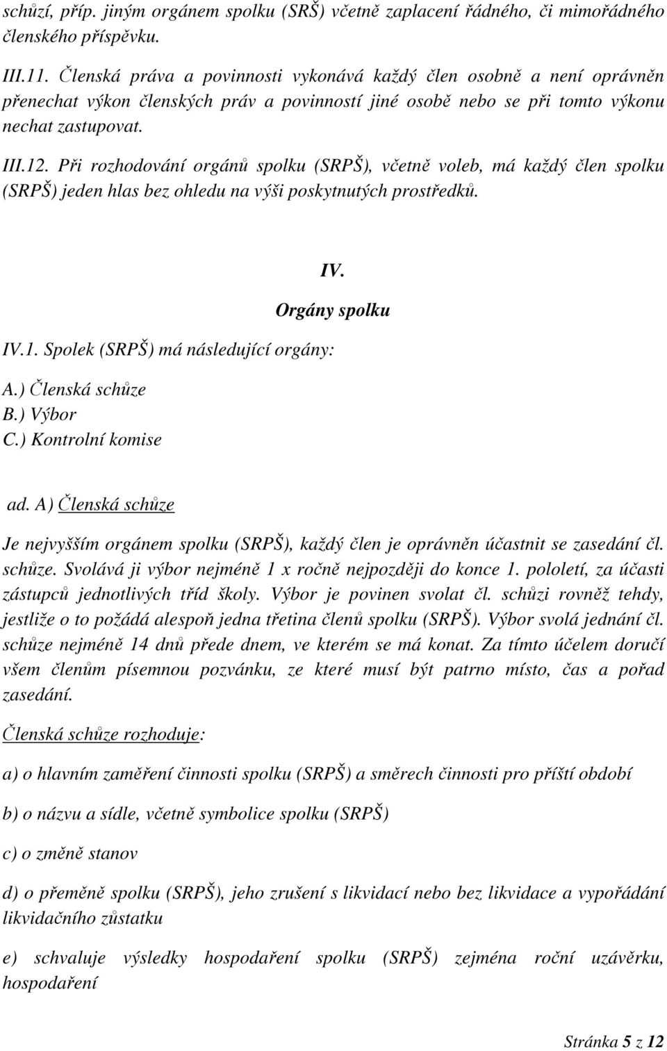 Při rozhodování orgánů spolku (SRPŠ), včetně voleb, má každý člen spolku (SRPŠ) jeden hlas bez ohledu na výši poskytnutých prostředků. IV. Orgány spolku IV.1. Spolek (SRPŠ) má následující orgány: A.