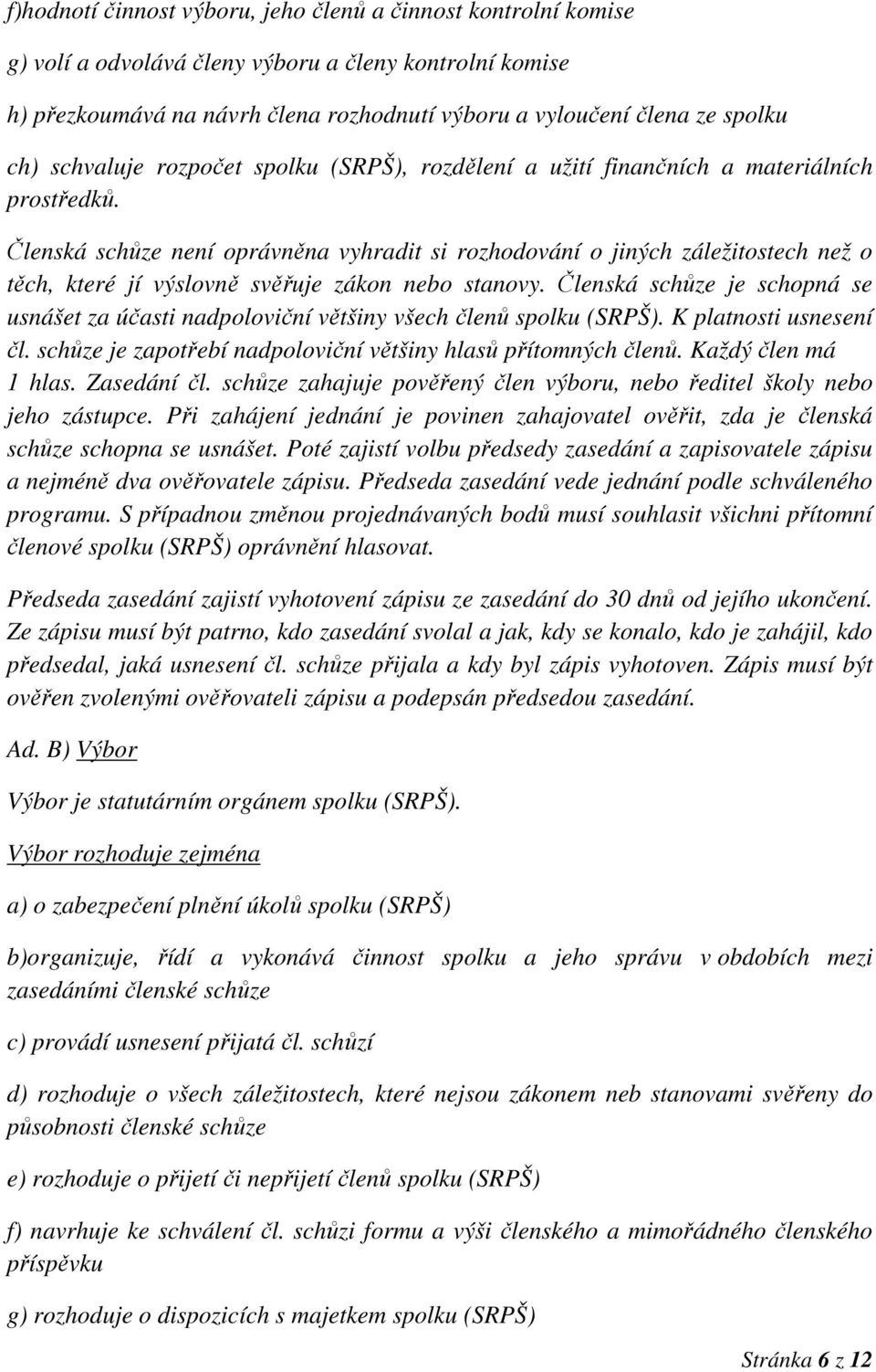 Členská schůze není oprávněna vyhradit si rozhodování o jiných záležitostech než o těch, které jí výslovně svěřuje zákon nebo stanovy.