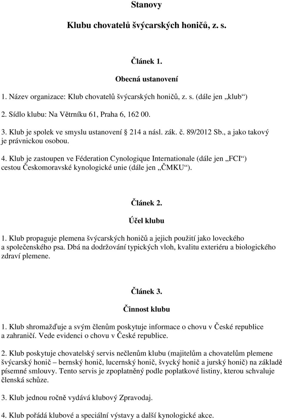 Klub je zastoupen ve Féderation Cynologique Internationale (dále jen FCI ) cestou Českomoravské kynologické unie (dále jen ČMKU ). Článek 2. Účel klubu 1.