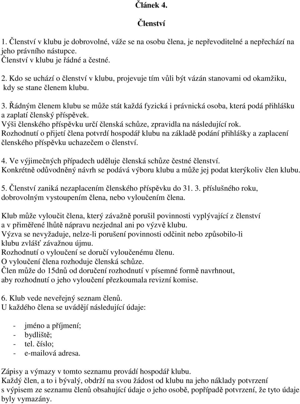 Řádným členem klubu se může stát každá fyzická i právnická osoba, která podá přihlášku a zaplatí členský příspěvek. Výši členského příspěvku určí členská schůze, zpravidla na následující rok.