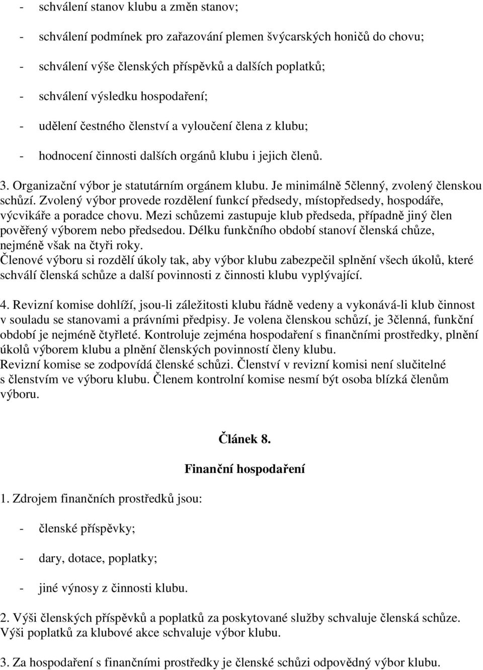 Je minimálně 5členný, zvolený členskou schůzí. Zvolený výbor provede rozdělení funkcí předsedy, místopředsedy, hospodáře, výcvikáře a poradce chovu.