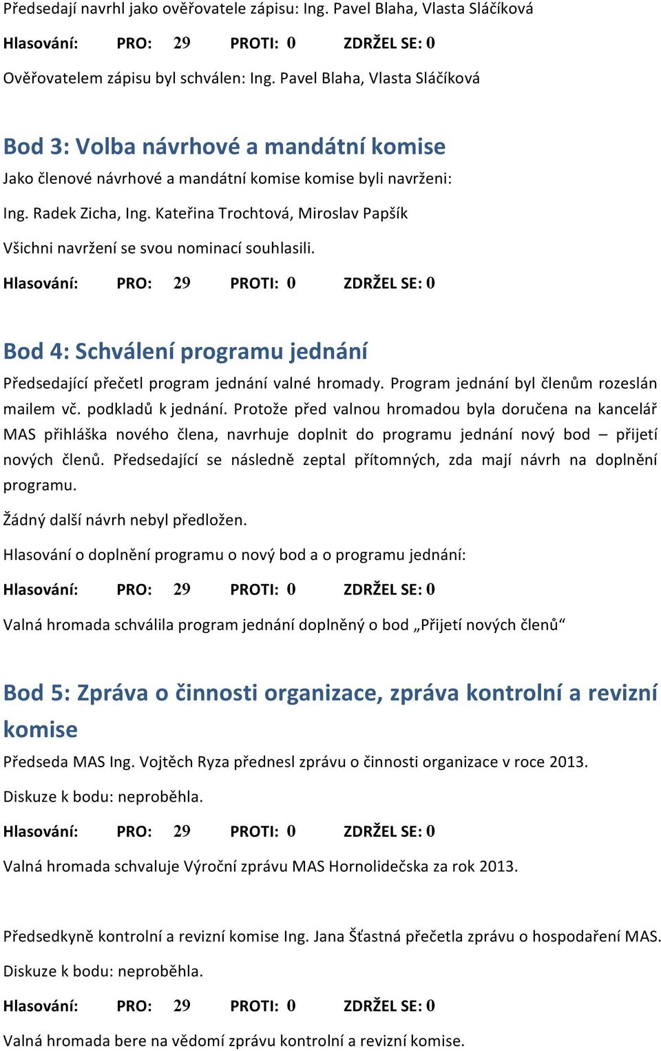 Kateřina Trochtová, Miroslav Papšík Všichni navržení se svou nominací souhlasili. Bod 4: Schválení programu jednání Předsedající přečetl program jednání valné hromady.