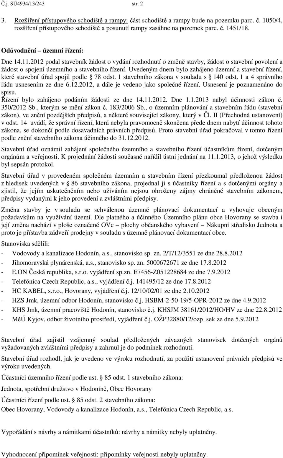 Uvedeným dnem bylo zahájeno územní a stavební řízení, které stavební úřad spojil podle 78 odst. 1 stavebního zákona v souladu s 140 odst. 1 a 4 správního řádu usnesením ze dne 6.12.