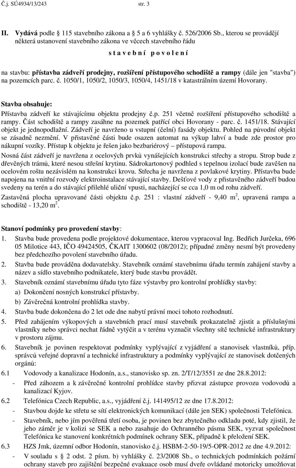 (dále jen "stavba") na pozemcích parc. č. 1050/1, 1050/2, 1050/3, 1050/4, 1451/18 v katastrálním území Hovorany. Stavba obsahuje: Přístavba zádveří ke stávajícímu objektu prodejny č.p. 251 včetně rozšíření přístupového schodiště a rampy.
