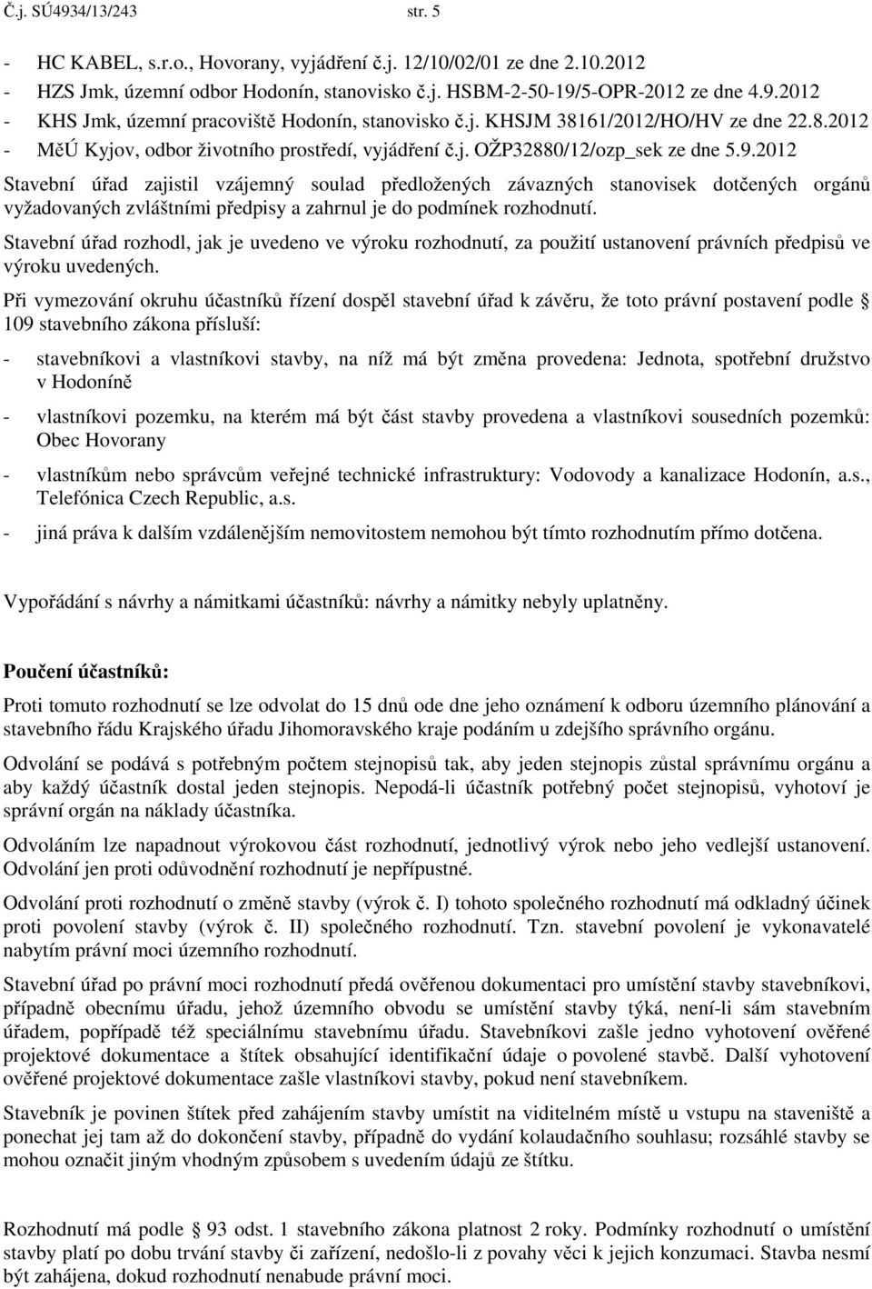 2012 Stavební úřad zajistil vzájemný soulad předložených závazných stanovisek dotčených orgánů vyžadovaných zvláštními předpisy a zahrnul je do podmínek rozhodnutí.