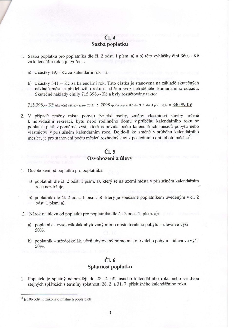 Tato d6stka je stanovena na zilklade skutednj'ch n6lkladri mdsta z piedchoziho roku na sbdr a svoz netiiddn6ho komun6lniho odpadu. Skutedn6 n6klady dinily 715.398,-- Kd a byly rozrldtov6ny takto: 715.