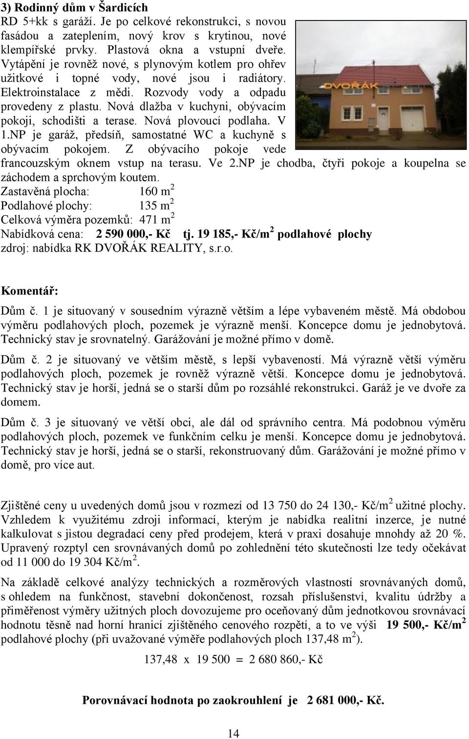 Nová dlažba v kuchyni, obývacím pokoji, schodišti a terase. Nová plovoucí podlaha. V 1.NP je garáž, předsíň, samostatné WC a kuchyně s obývacím pokojem.