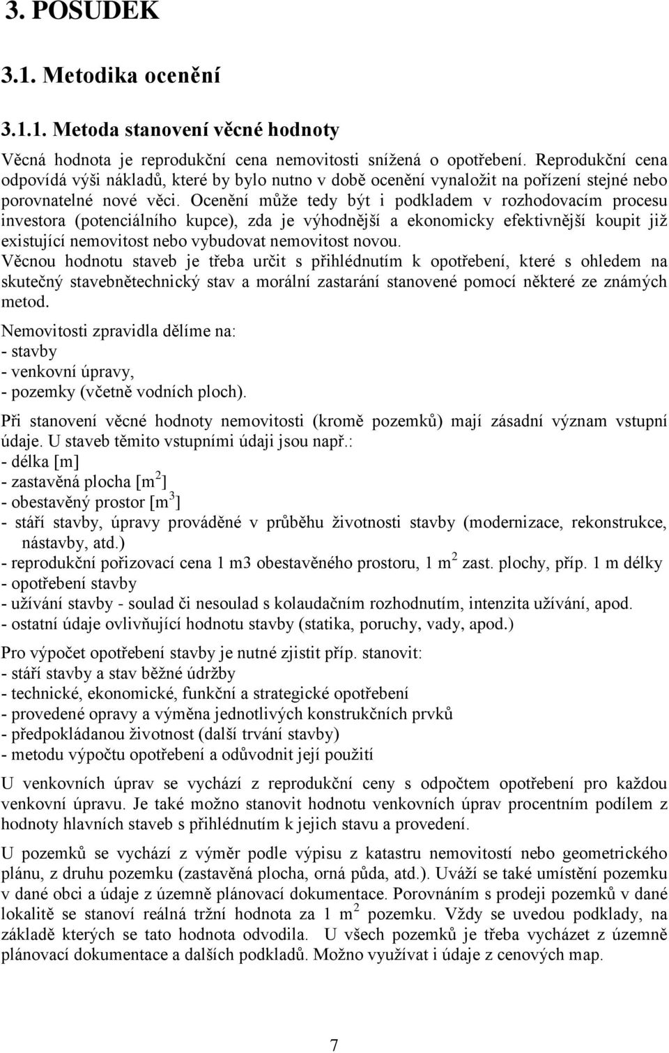 Ocenění může tedy být i podkladem v rozhodovacím procesu investora (potenciálního kupce), zda je výhodnější a ekonomicky efektivnější koupit již existující nemovitost nebo vybudovat nemovitost novou.