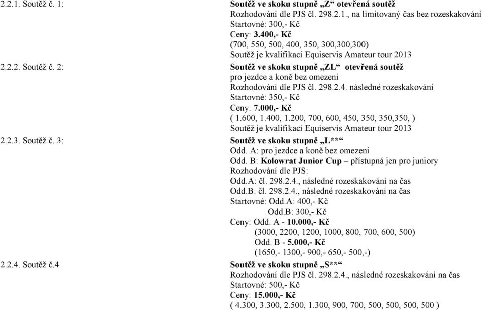 2: Soutěž ve skoku stupně ZL otevřená soutěž pro jezdce a koně bez omezení Rozhodování dle PJS čl. 298.2.4. následné rozeskakování Startovné: 350,- Kč Ceny: 7.000,- Kč ( 1.600, 1.400, 1.