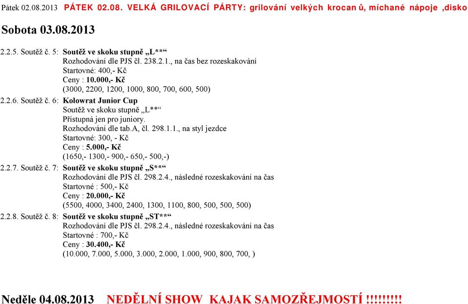 000,- Kč (1650,- 1300,- 900,- 650,- 500,-) 2.2.7. Soutěž č. 7: Soutěž ve skoku stupně S** Startovné : 500,- Kč Ceny : 20.000,- Kč (5500, 4000, 3400, 2400, 1300, 1100, 800, 500, 500, 500) 2.2.8. Soutěž č. 8: Soutěž ve skoku stupně ST** Startovné : 700,- Kč Ceny : 30.