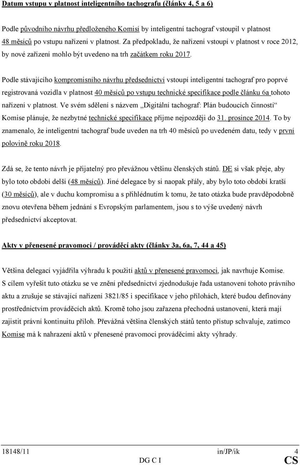 Podle stávajícího kompromisního návrhu předsednictví vstoupí inteligentní tachograf pro poprvé registrovaná vozidla v platnost 40 měsíců po vstupu technické specifikace podle článku 6a tohoto