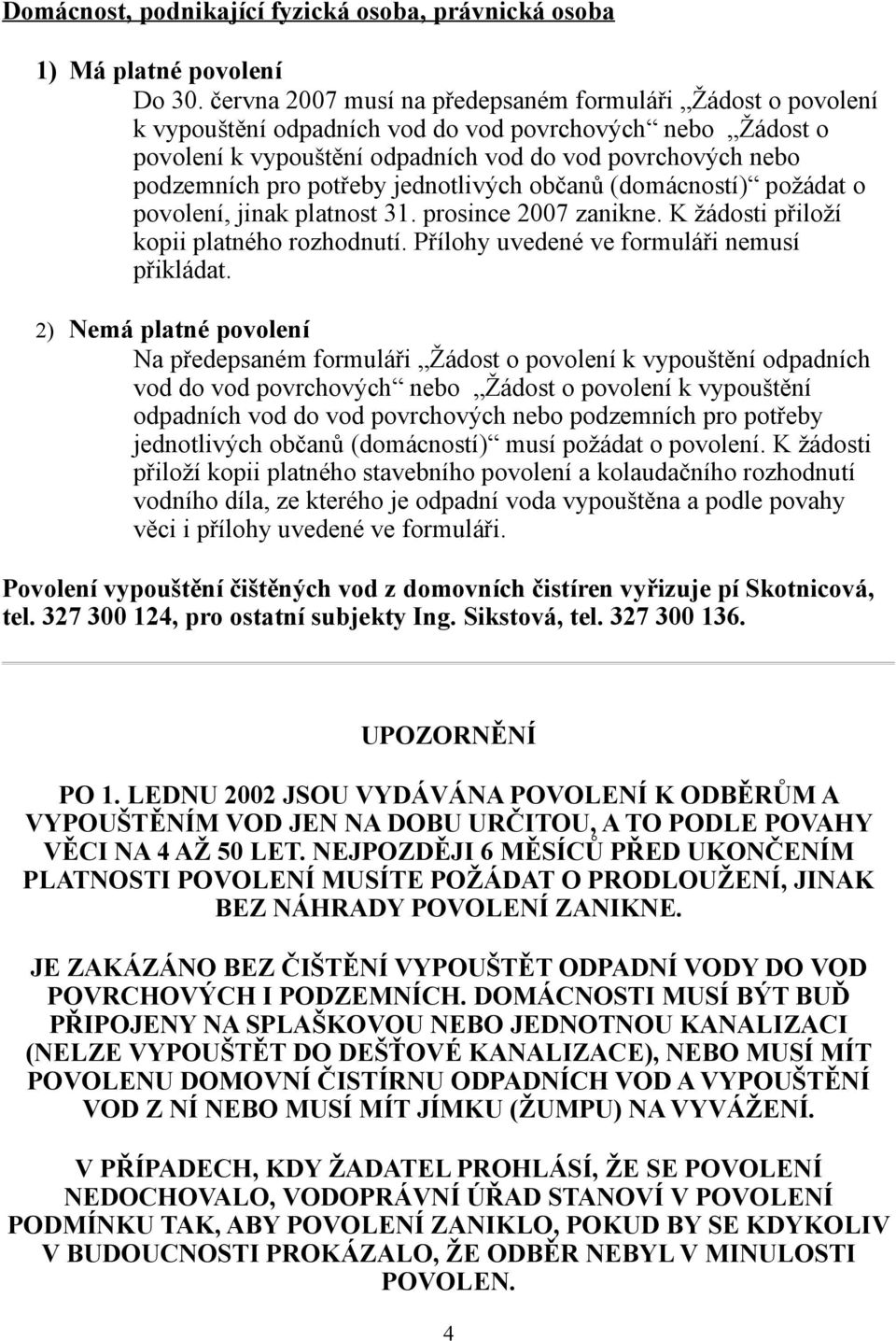 potřeby jednotlivých občanů (domácností) požádat o povolení, jinak platnost 31. prosince 2007 zanikne. K žádosti přiloží kopii platného rozhodnutí. Přílohy uvedené ve formuláři nemusí přikládat.