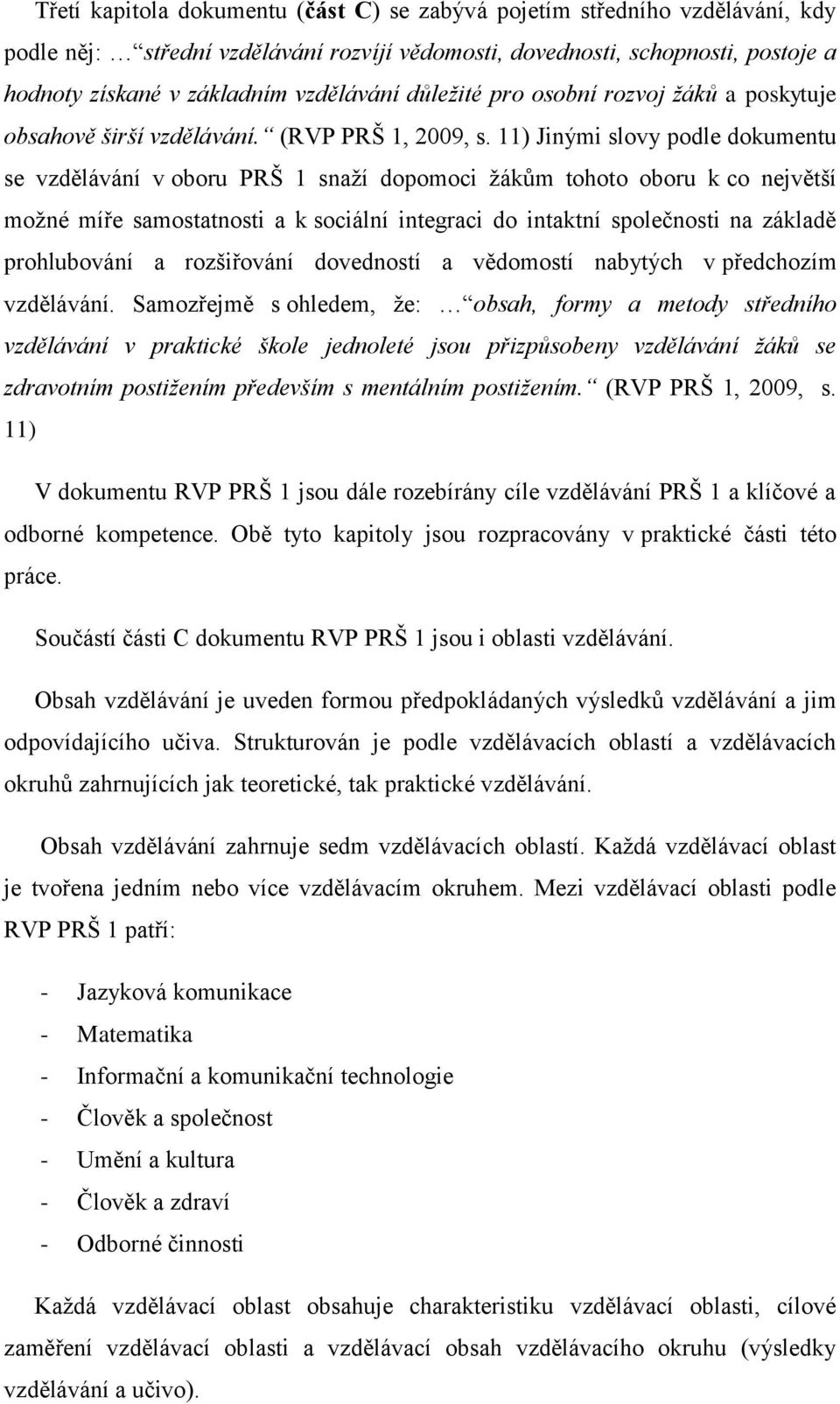 11) Jinými slovy podle dokumentu se vzdělávání v oboru PRŠ 1 snaží dopomoci žákům tohoto oboru k co největší možné míře samostatnosti a k sociální integraci do intaktní společnosti na základě