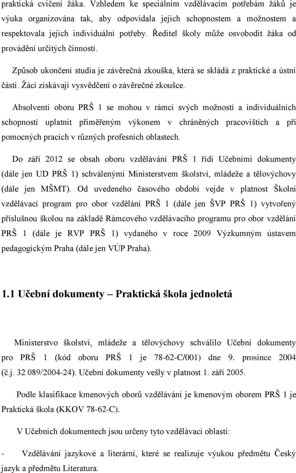 Absolventi oboru PRŠ 1 se mohou v rámci svých možností a individuálních schopností uplatnit přiměřeným výkonem v chráněných pracovištích a při pomocných pracích v různých profesních oblastech.