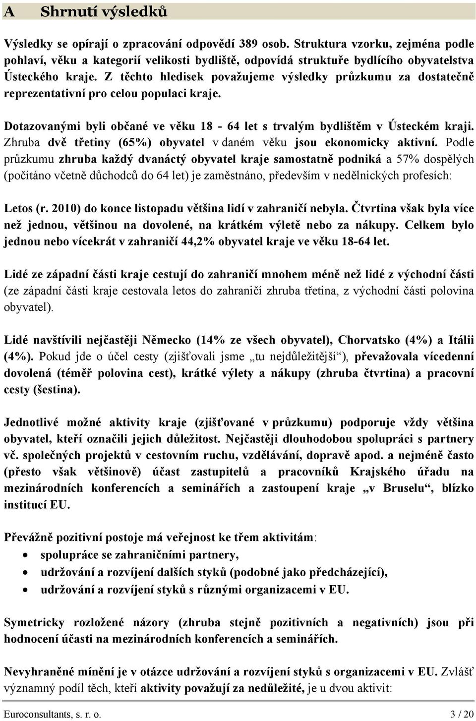 Z těchto hledisek považujeme výsledky průzkumu za dostatečně reprezentativní pro celou populaci kraje. Dotazovanými byli občané ve věku 18-64 let s trvalým bydlištěm v Ústeckém kraji.