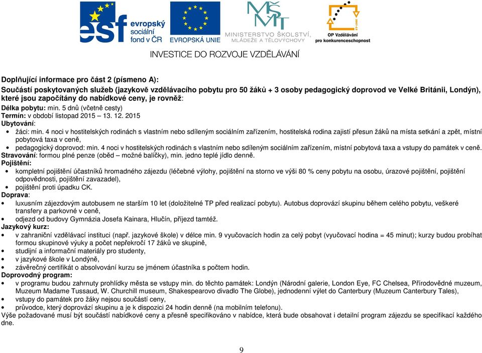 4 noci v hostitelských rodinách s vlastním nebo sdíleným sociálním zařízením, hostitelská rodina zajistí přesun žáků na místa setkání a zpět, místní pobytová taxa v ceně, pedagogický doprovod: min.