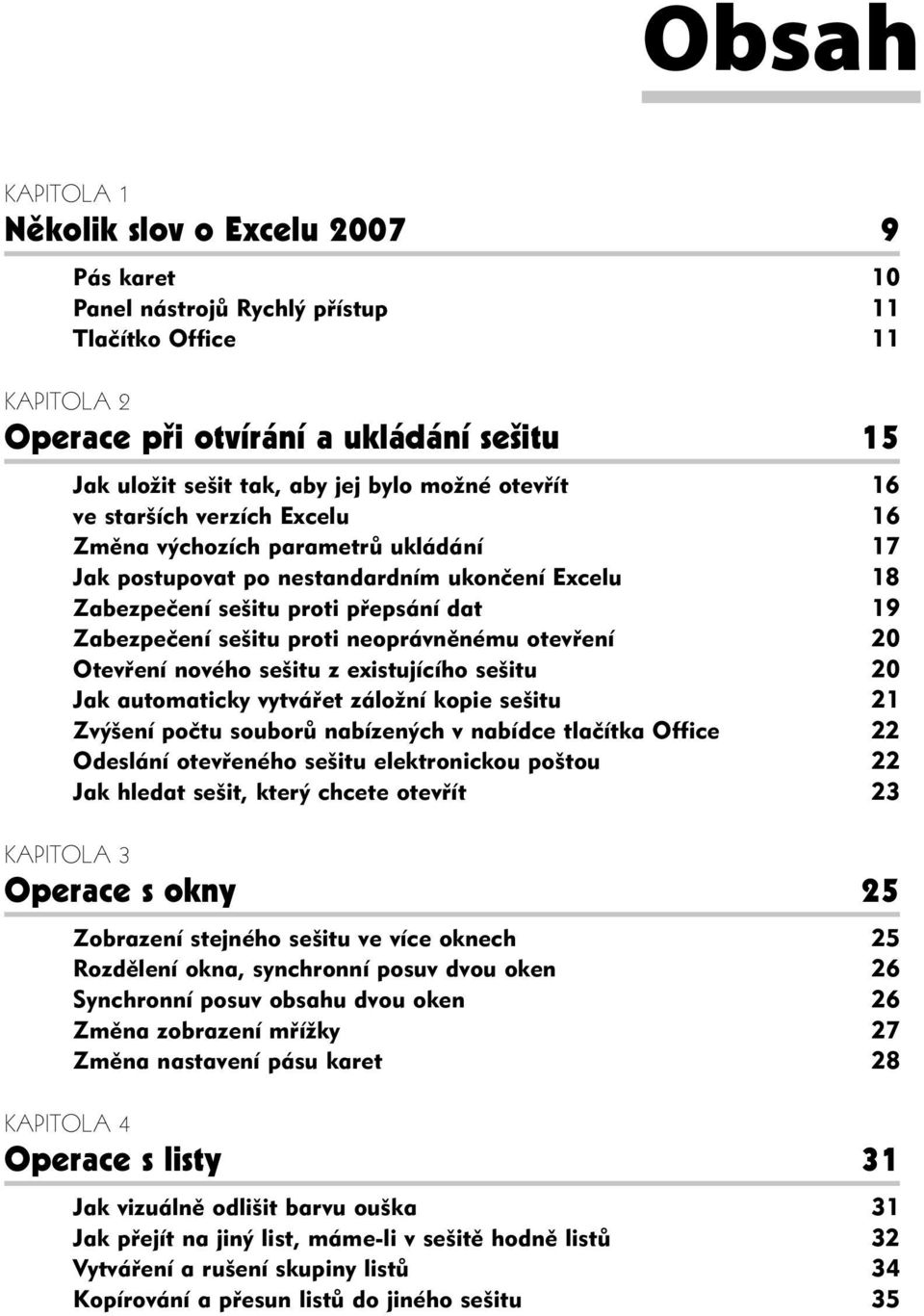 proti neoprávněnému otevření 20 Otevření nového sešitu z existujícího sešitu 20 Jak automaticky vytvářet záložní kopie sešitu 21 Zvýšení počtu souborů nabízených v nabídce tlačítka Office 22 Odeslání