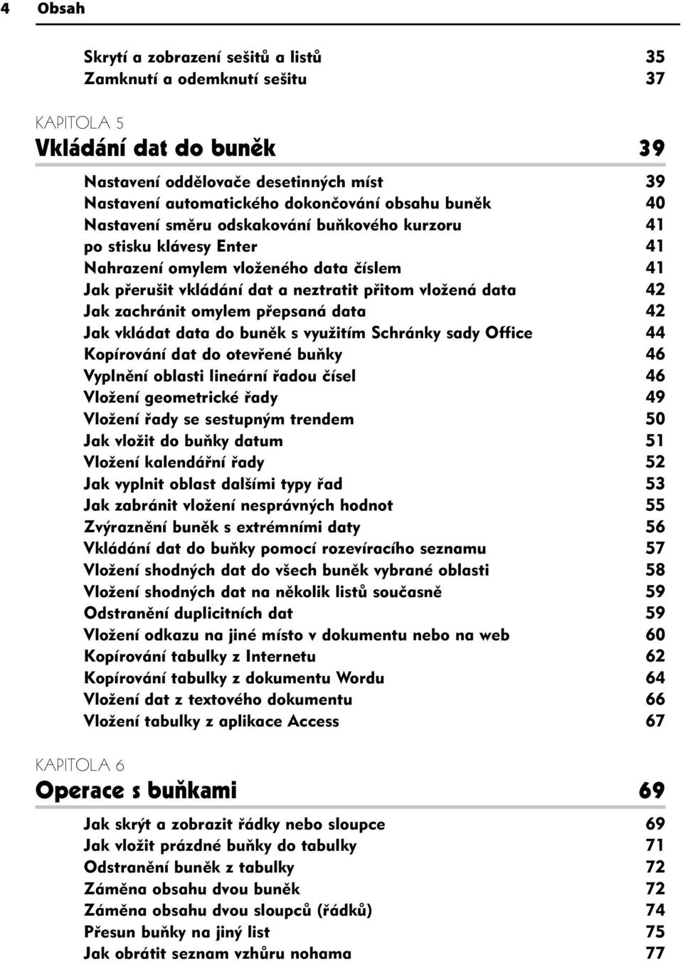 zachránit omylem přepsaná data 42 Jak vkládat data do buněk s využitím Schránky sady Office 44 Kopírování dat do otevřené buňky 46 Vyplnění oblasti lineární řadou čísel 46 Vložení geometrické řady 49