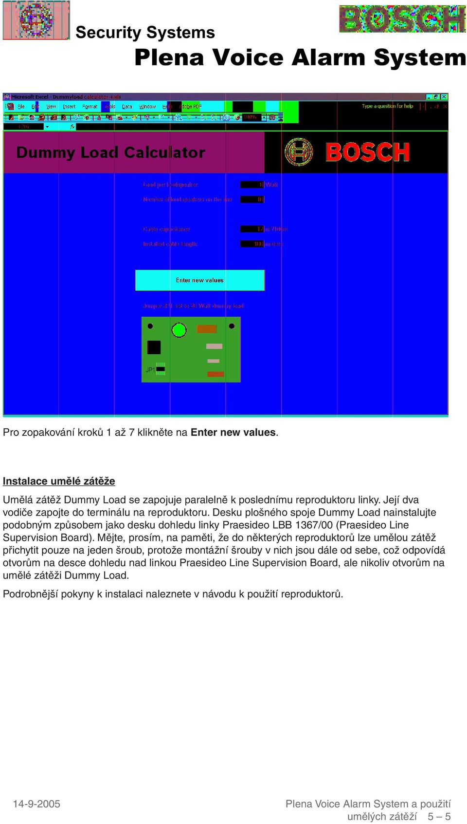 Desku plošného spoje Dummy Load nainstalujte podobným způsobem jako desku dohledu linky Praesideo LBB 1367/00 (Praesideo Line Supervision Board).