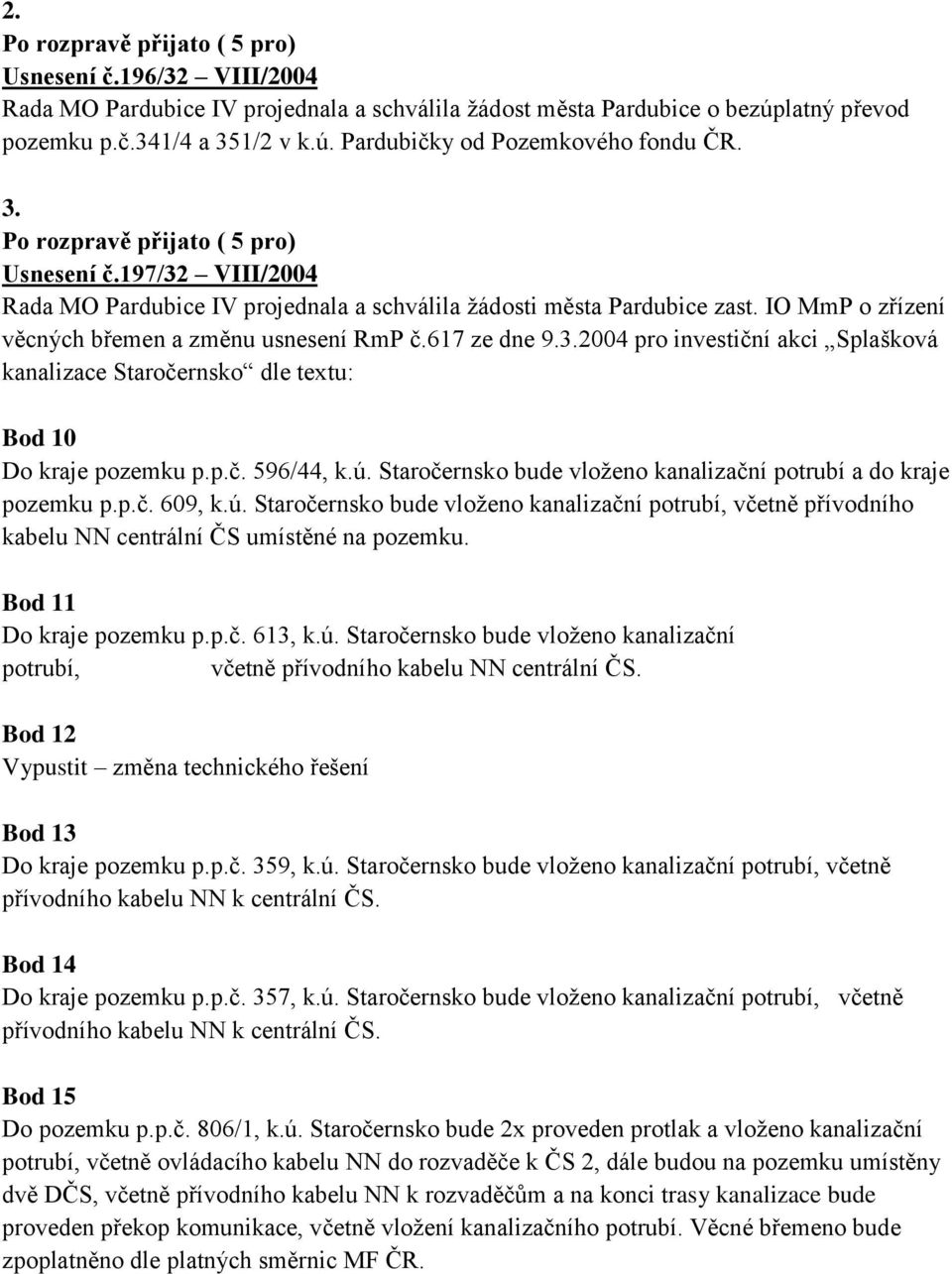 Staročernsko bude vloženo kanalizační potrubí a do kraje pozemku p.p.č. 609, k.ú. Staročernsko bude vloženo kanalizační potrubí, včetně přívodního kabelu NN centrální ČS umístěné na pozemku.