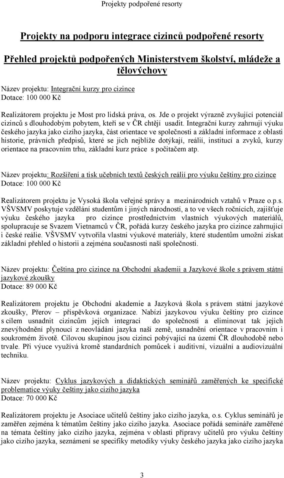 Integrační kurzy zahrnují výuku českého jazyka jako cizího jazyka, část orientace ve společnosti a základní informace z oblasti historie, právních předpisů, které se jich nejblíže dotýkají, reálií,