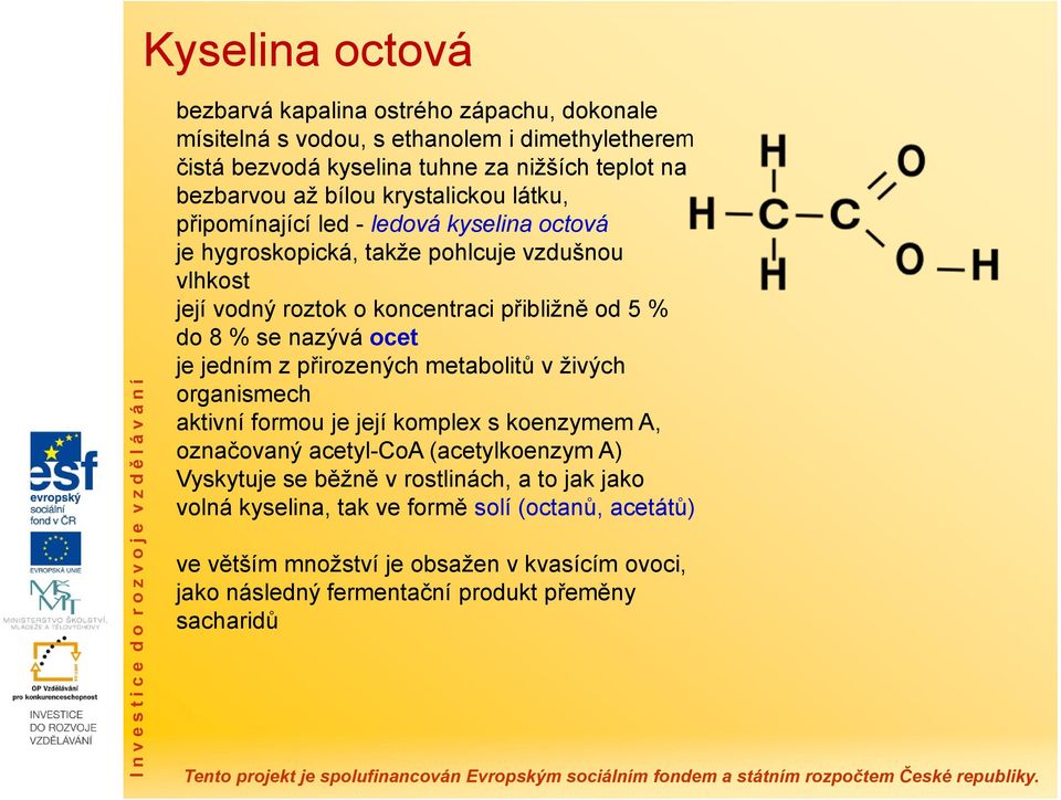 se nazývá ocet je jedním z přirozených metabolitů v živých organismech aktivní formou je její komplex s koenzymem A, označovaný acetyl-coa (acetylkoenzym A) Vyskytuje se běžně