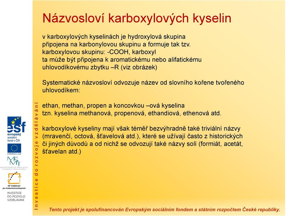 slovního kořene tvořeného uhlovodíkem: ethan, methan, propen a koncovkou ová kyselina tzn. kyselina methanová, propenová, ethandiová, ethenová atd.