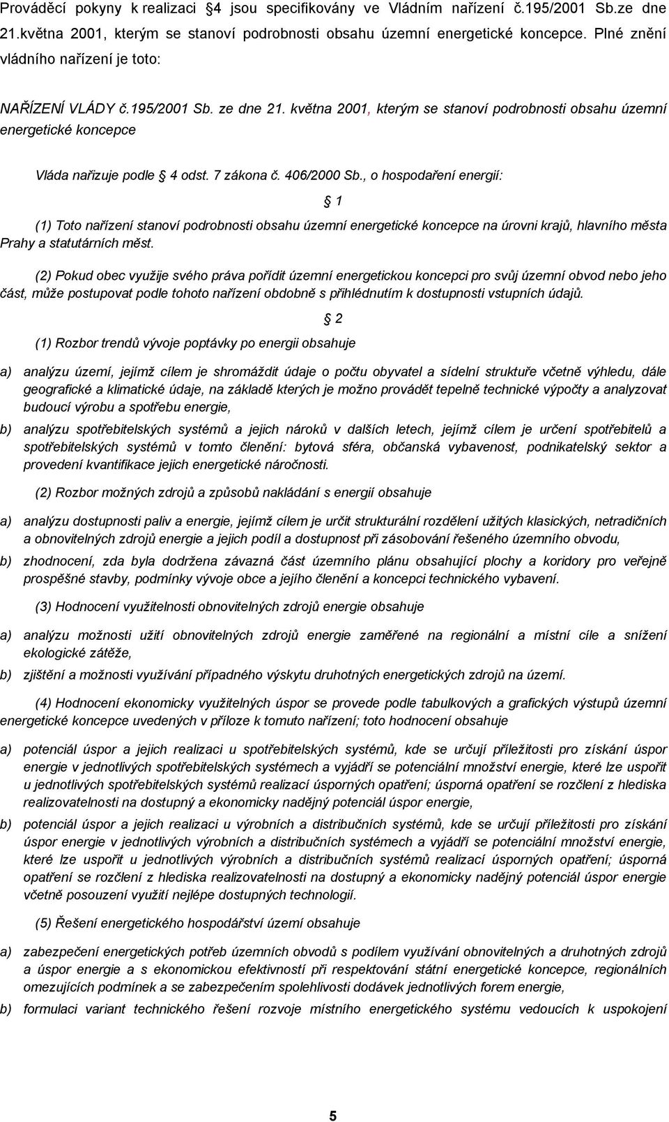 406/2000 Sb., o hospodaření energií: 1 (1) Toto nařízení stanoví podrobnosti obsahu územní energetické koncepce na úrovni krajů, hlavního města Prahy a statutárních měst.