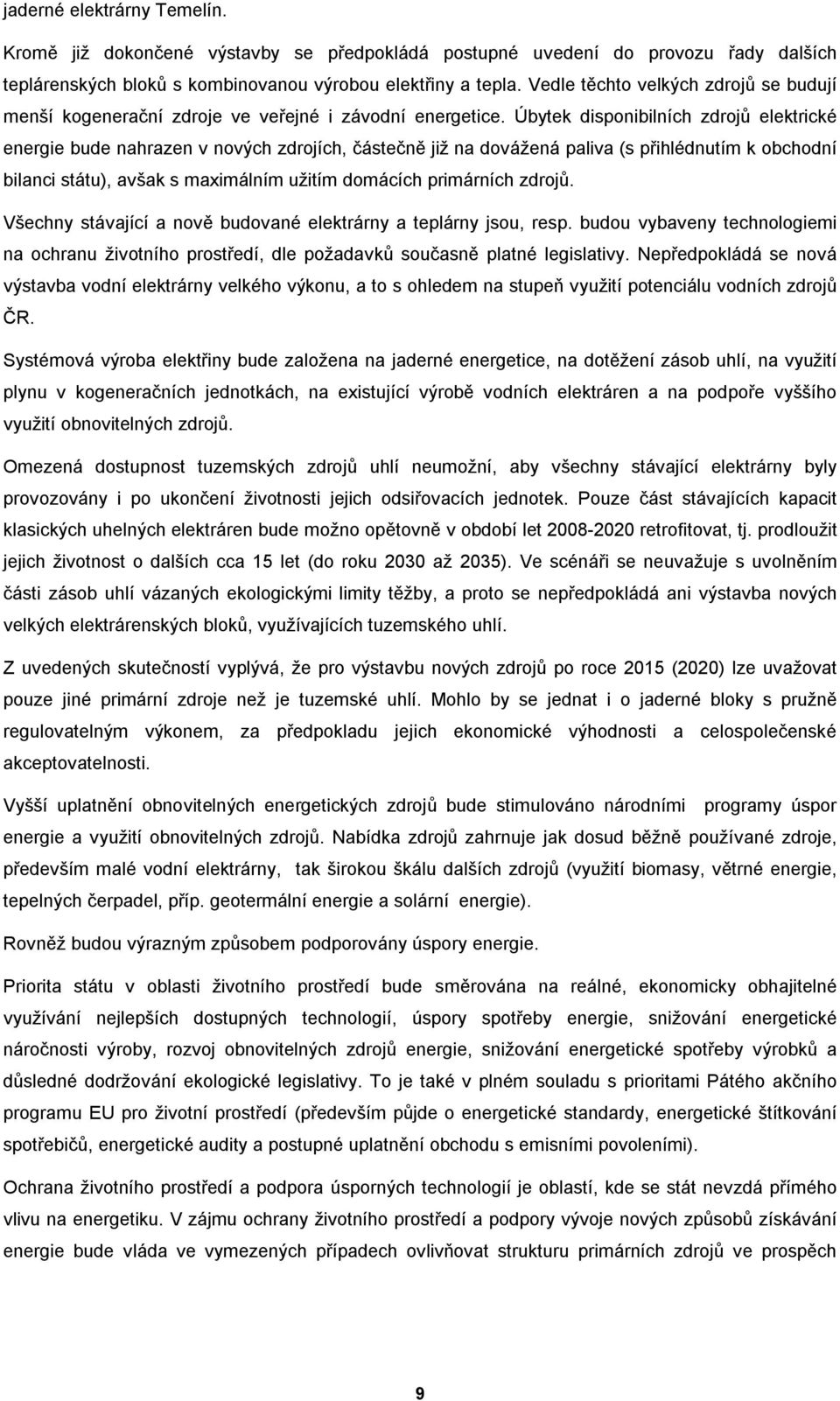 Úbytek disponibilních zdrojů elektrické energie bude nahrazen v nových zdrojích, částečně již na dovážená paliva (s přihlédnutím k obchodní bilanci státu), avšak s maximálním užitím domácích