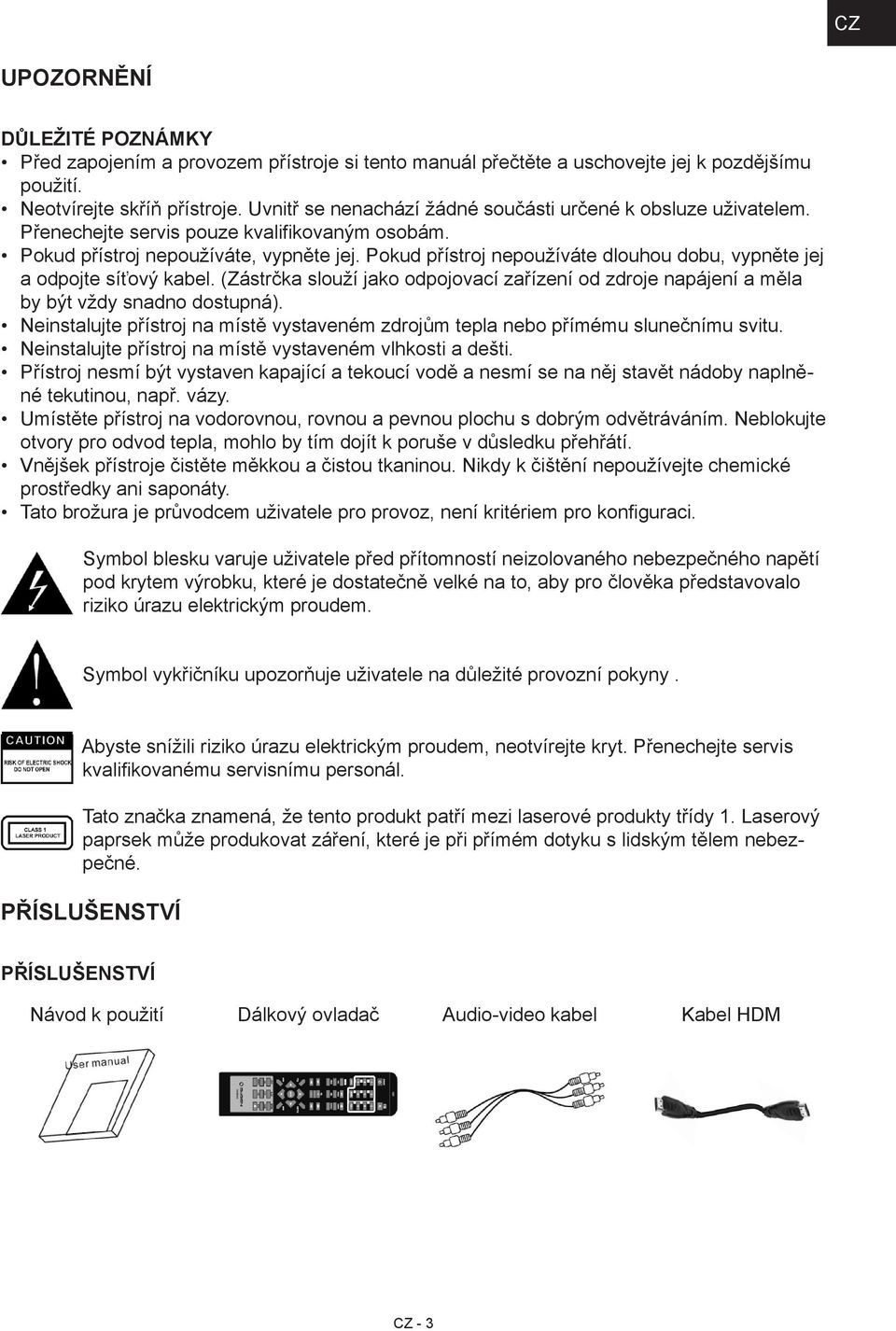 Pokud přístroj nepoužíváte dlouhou dobu, vypněte jej a odpojte síťový kabel. (Zástrčka slouží jako odpojovací zařízení od zdroje napájení a měla by být vždy snadno dostupná).