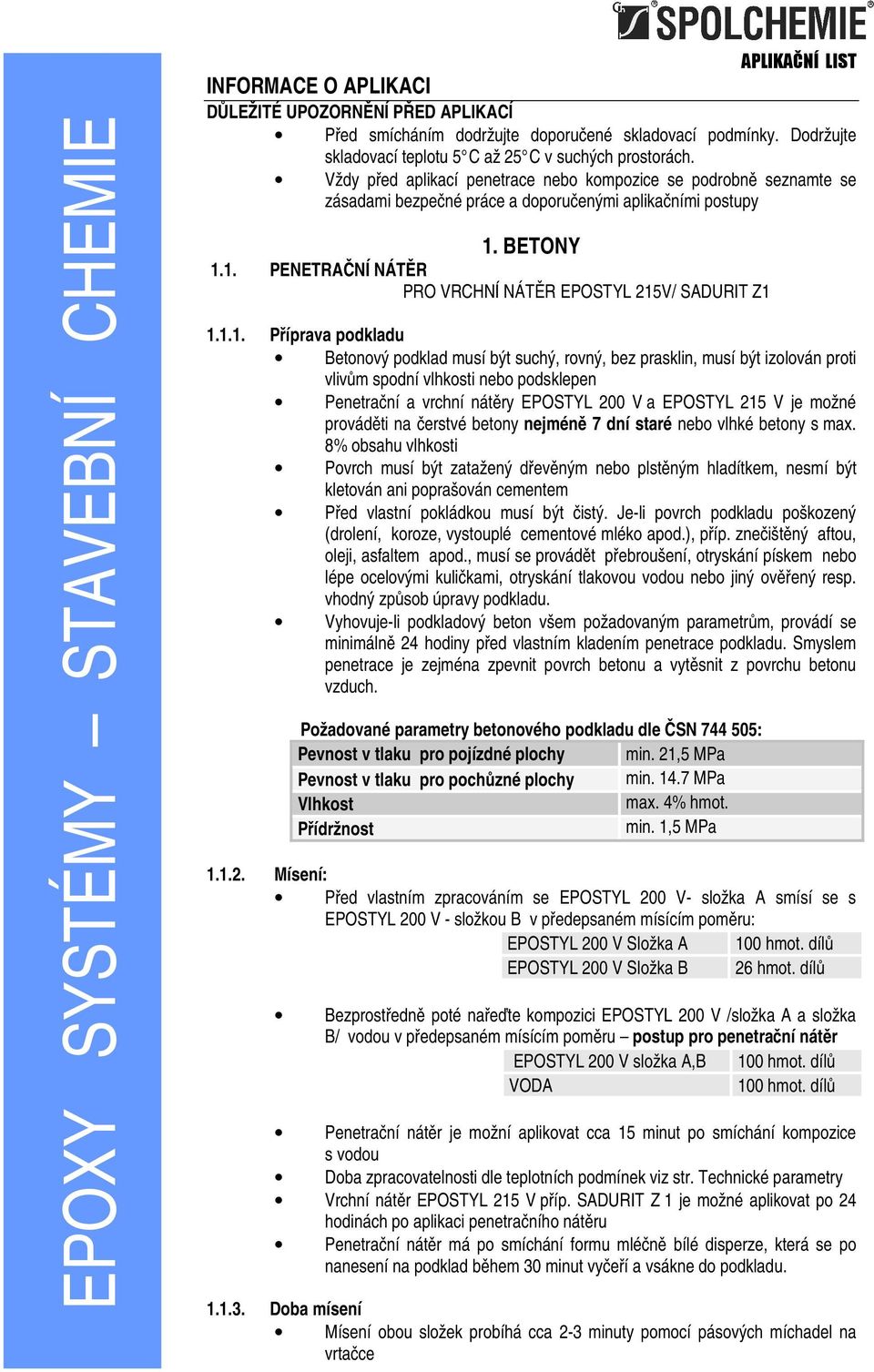 1.1. Příprava podkladu Betonový podklad musí být suchý, rovný, bez prasklin, musí být izolován proti vlivům spodní vlhkosti nebo podsklepen Penetrační a vrchní nátěry EPOSTYL 200 V a EPOSTYL 215 V je