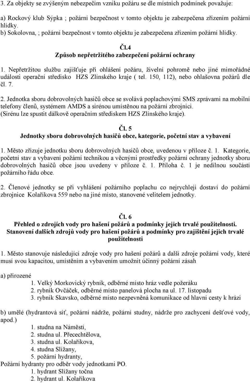 Nepřetržitou službu zajišťuje při ohlášení požáru, živelní pohromě nebo jiné mimořádné události operační středisko HZS Zlínského kraje ( tel. 150, 112), nebo ohlašovna požárů dle čl. 7. 2.