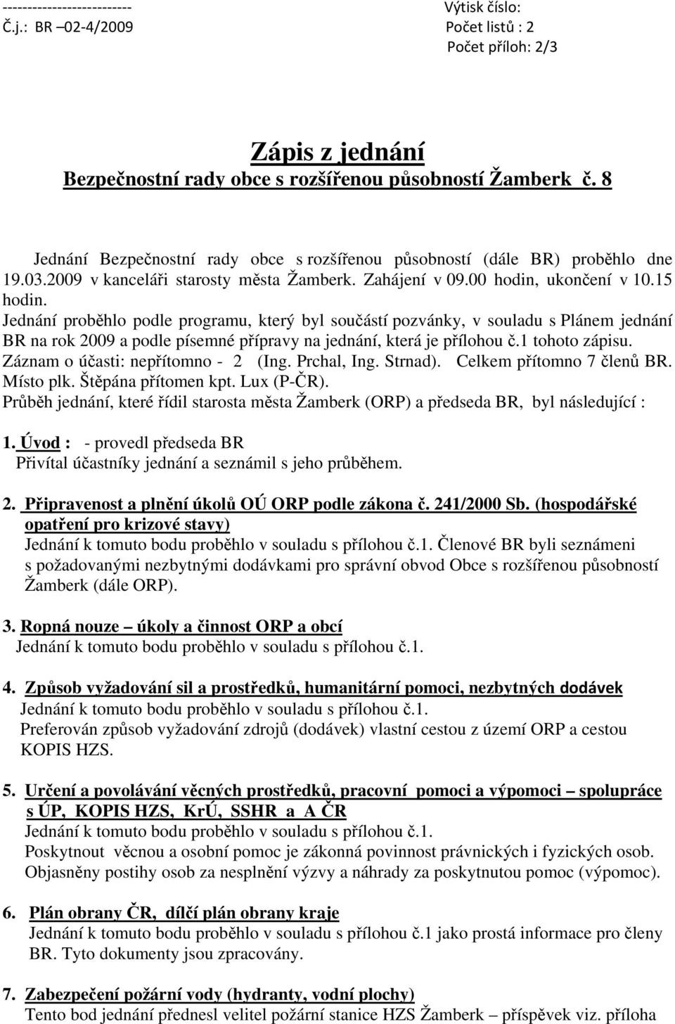 Jednání proběhlo podle programu, který byl součástí pozvánky, v souladu s Plánem jednání BR na rok 2009 a podle písemné přípravy na jednání, která je přílohou č.1 tohoto zápisu.