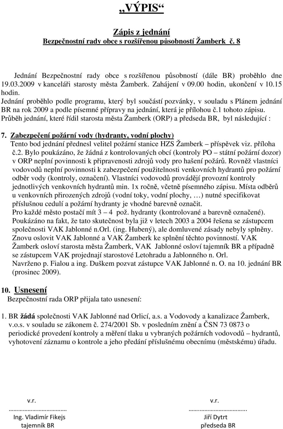Jednání proběhlo podle programu, který byl součástí pozvánky, v souladu s Plánem jednání BR na rok 2009 a podle písemné přípravy na jednání, která je přílohou č.1 tohoto zápisu.