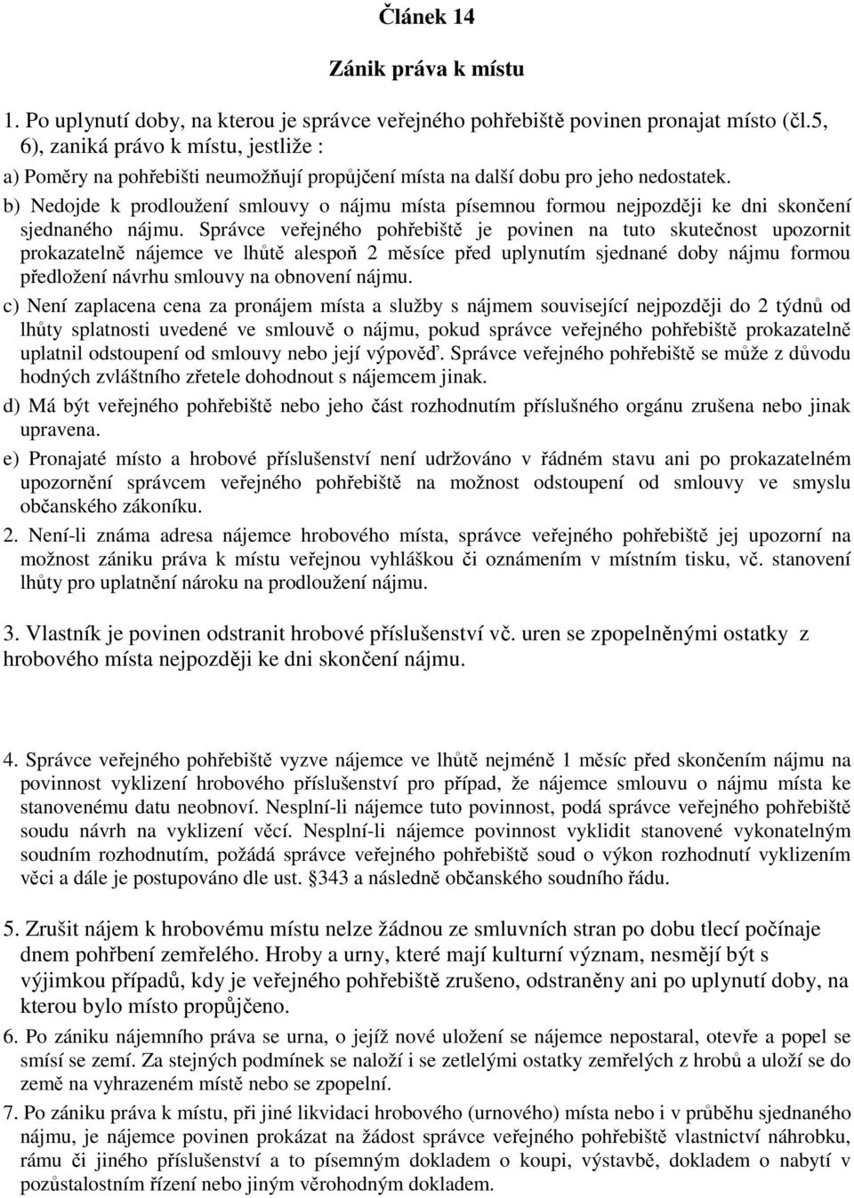 b) Nedojde k prodloužení smlouvy o nájmu místa písemnou formou nejpozději ke dni skončení sjednaného nájmu.