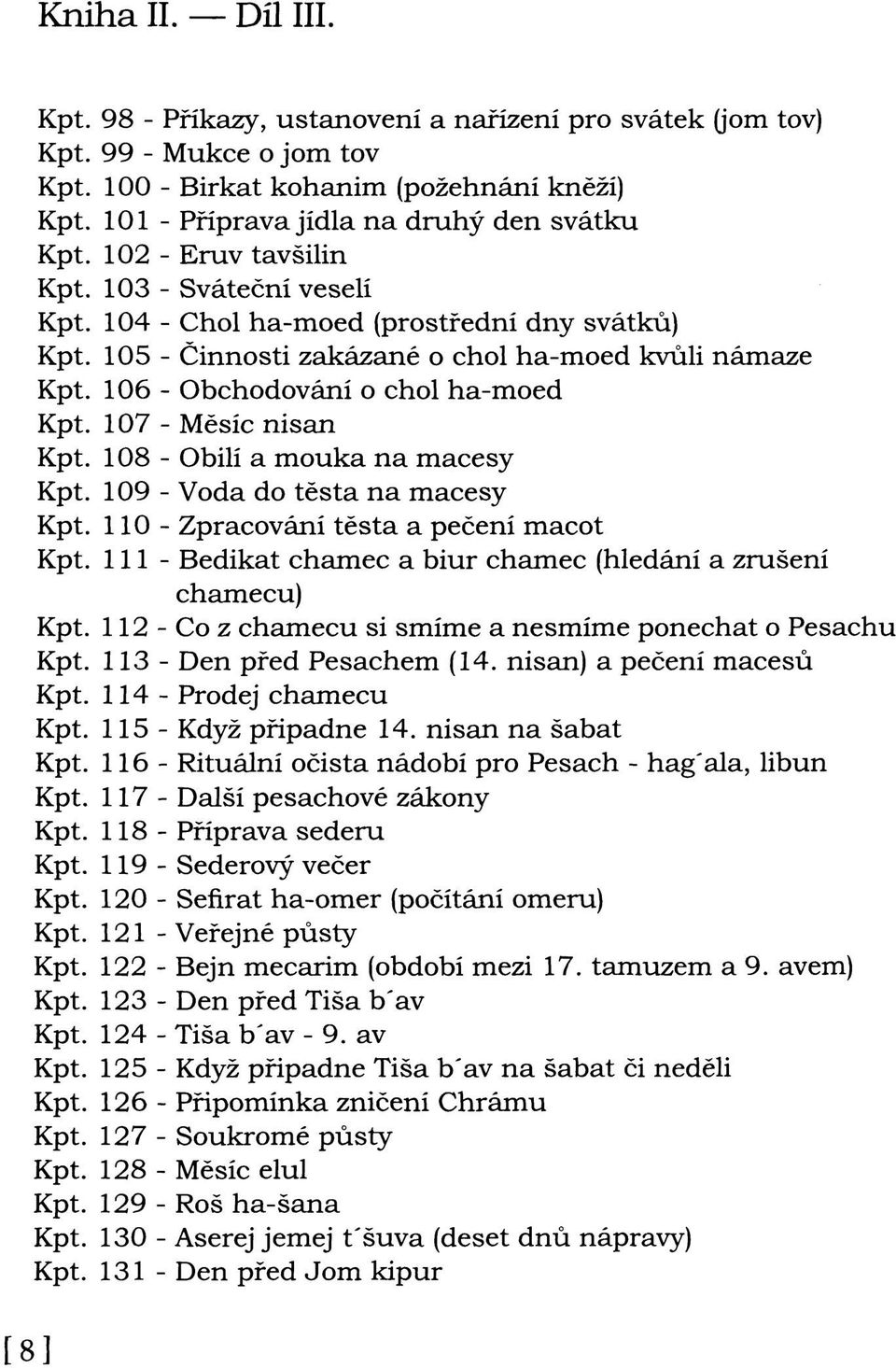 105 - Činnosti zakázané o chol ha-moed kvůli námaze Kpt. 106 - Obchodování o chol ha-moed Kpt. 107 - Měsíc nisan Kpt. 108 - Obilí a mouka na macesy Kpt. 109 - Voda do těsta na macesy Kpt.